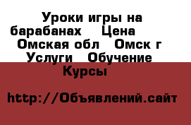 Уроки игры на барабанах  › Цена ­ 500 - Омская обл., Омск г. Услуги » Обучение. Курсы   